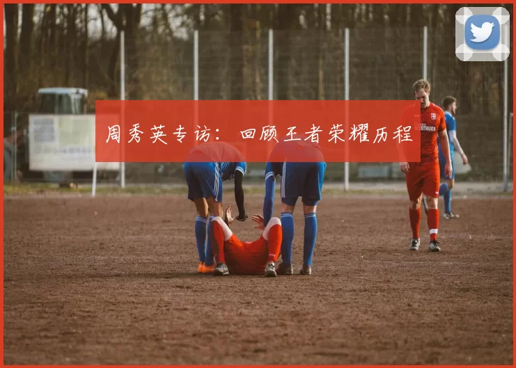 周秀英专访：回顾王者荣耀历程
