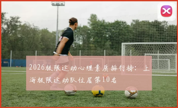 2026极限运动心理素质排行榜：上海极限运动队位居第10名