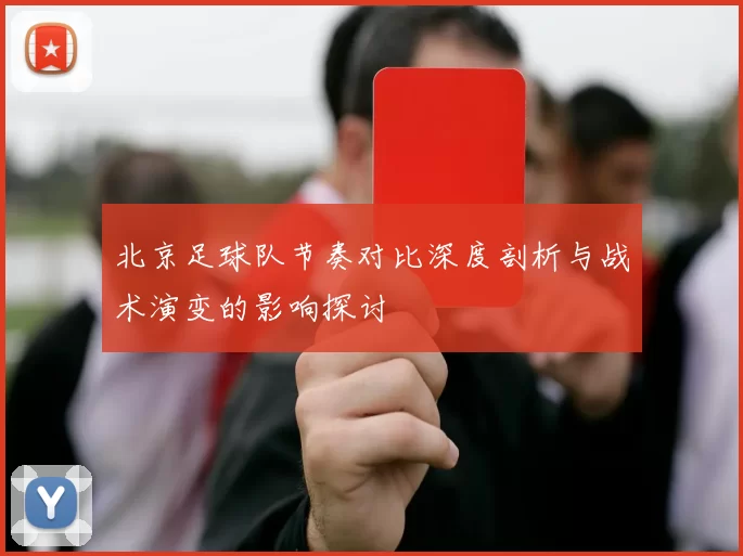 北京足球队节奏对比深度剖析与战术演变的影响探讨