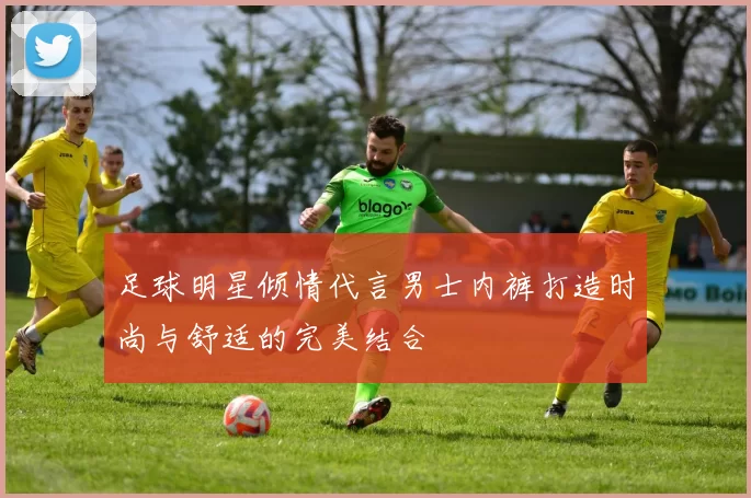 足球明星倾情代言男士内裤打造时尚与舒适的完美结合