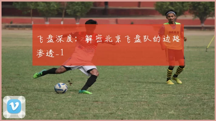 飞盘深度：解密北京飞盘队的边路渗透_1