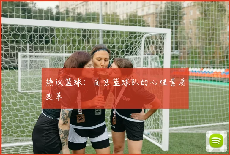 热议篮球：南京篮球队的心理素质变革