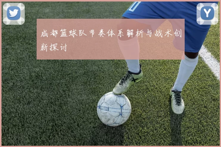 成都篮球队节奏体系解析与战术创新探讨