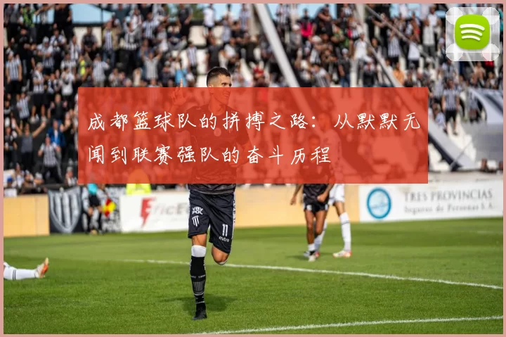 成都篮球队的拼搏之路：从默默无闻到联赛强队的奋斗历程