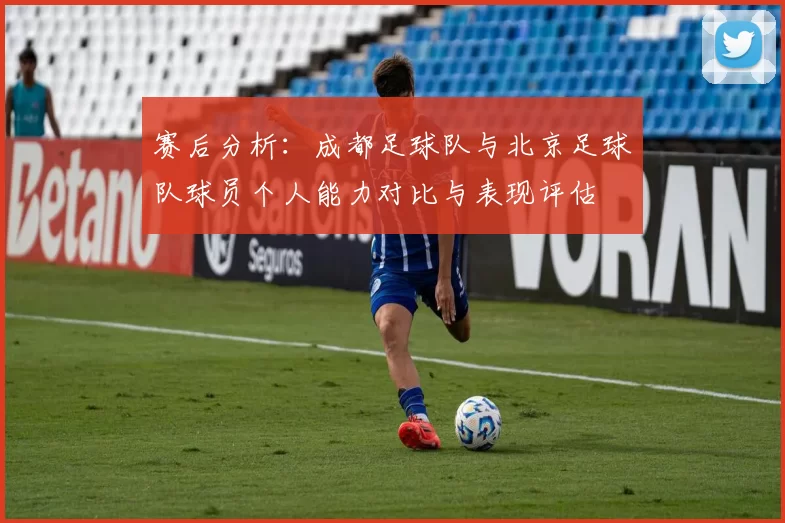 赛后分析：成都足球队与北京足球队球员个人能力对比与表现评估