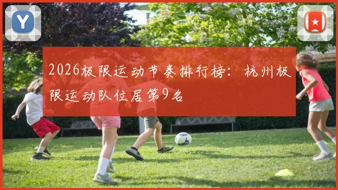 2026极限运动节奏排行榜：杭州极限运动队位居第9名