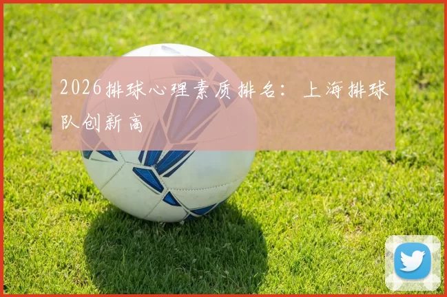 2026排球心理素质排名：上海排球队创新高
