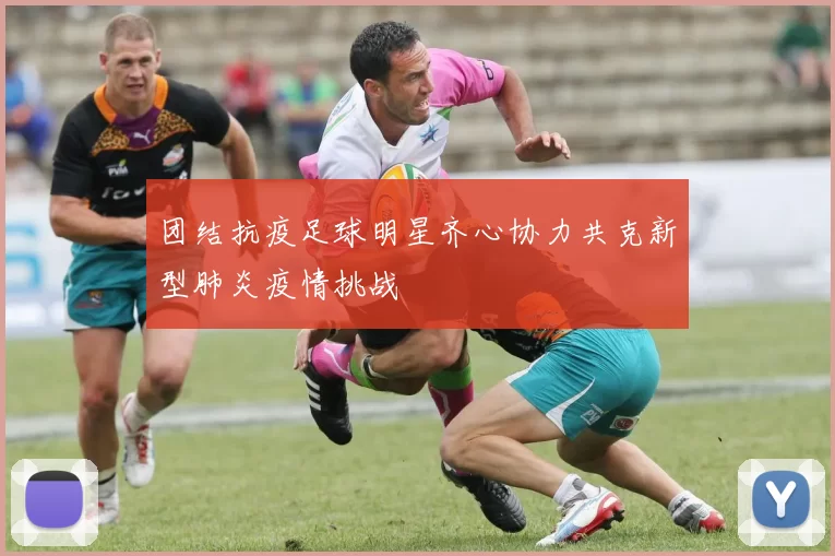 团结抗疫足球明星齐心协力共克新型肺炎疫情挑战