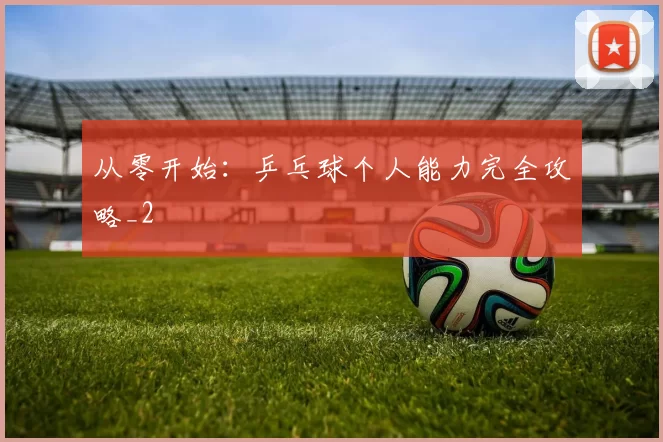从零开始：乒乓球个人能力完全攻略_2
